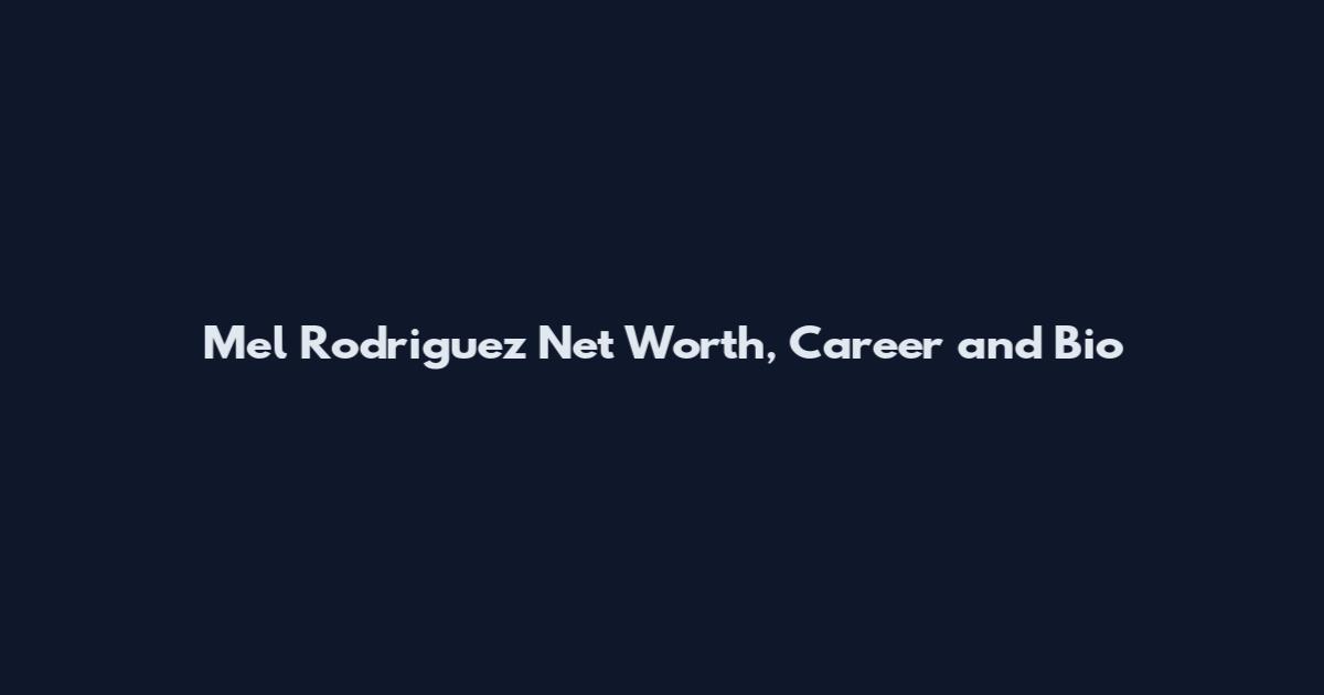 Mel Rodriguez Net Worth, Career and Bio