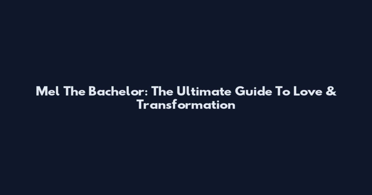 Mel The Bachelor: The Ultimate Guide To Love & Transformation