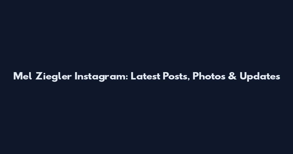 Mel Ziegler Instagram: Latest Posts, Photos & Updates