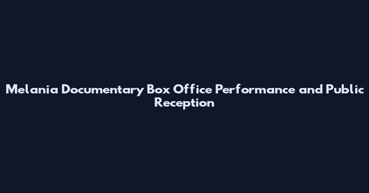 Melania Documentary Box Office Performance and Public Reception