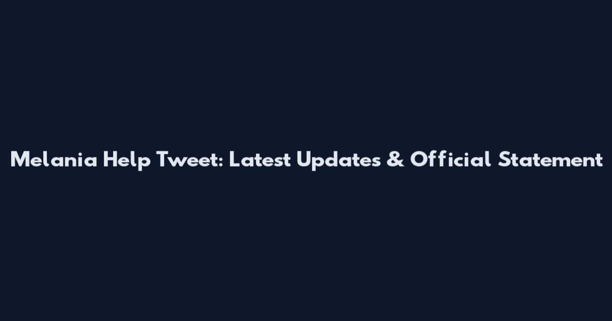 Melania Help Tweet: Latest Updates & Official Statement