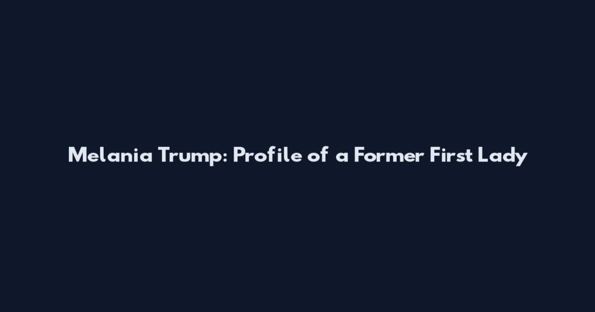 Melania Trump: Profile of a Former First Lady