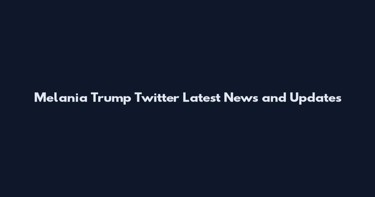 Melania Trump Twitter Latest News and Updates
