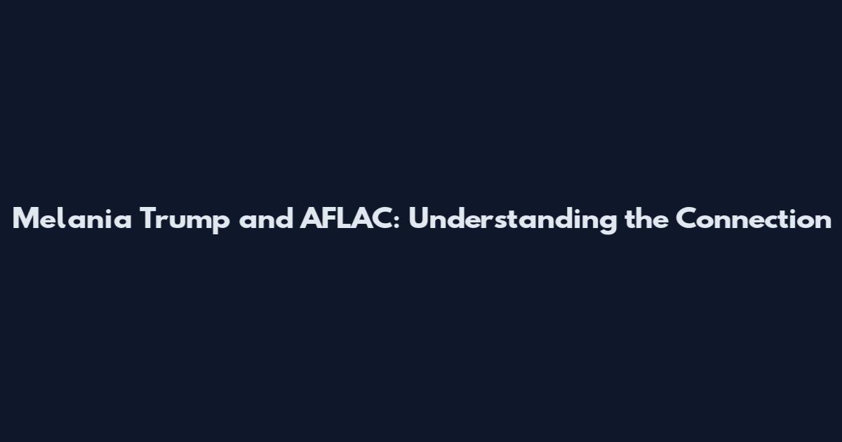 Melania Trump and AFLAC: Understanding the Connection