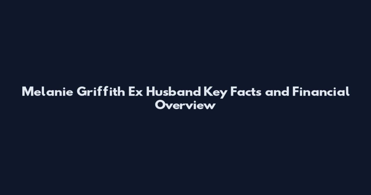 Melanie Griffith Ex Husband Key Facts and Financial Overview