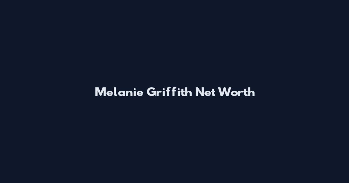 Melanie Griffith Net Worth