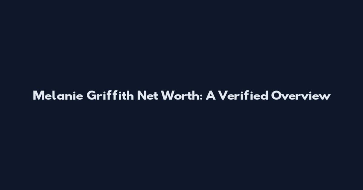 Melanie Griffith Net Worth: A Verified Overview