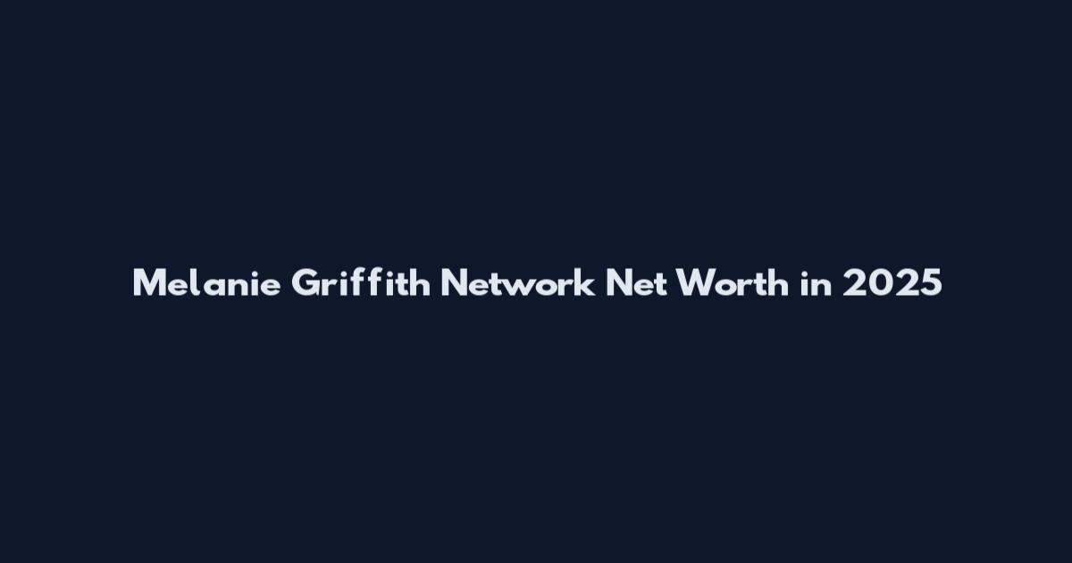 Melanie Griffith Network Net Worth in 2025