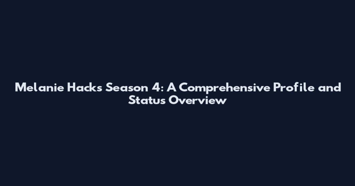Melanie Hacks Season 4: A Comprehensive Profile and Status Overview