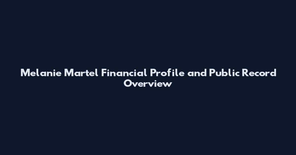 Melanie Martel Financial Profile and Public Record Overview