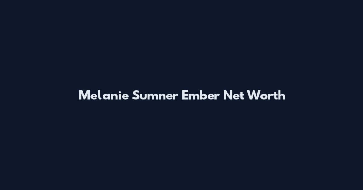 Melanie Sumner Ember Net Worth