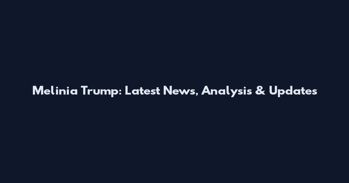 Melinia Trump: Latest News, Analysis & Updates