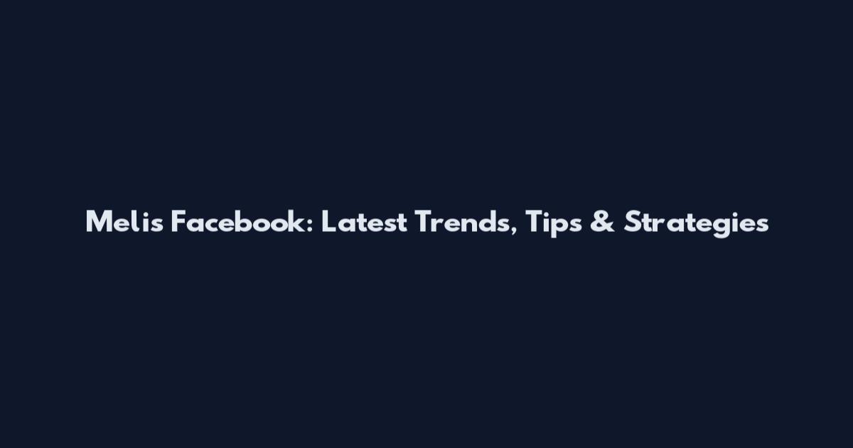 Melis Facebook: Latest Trends, Tips & Strategies