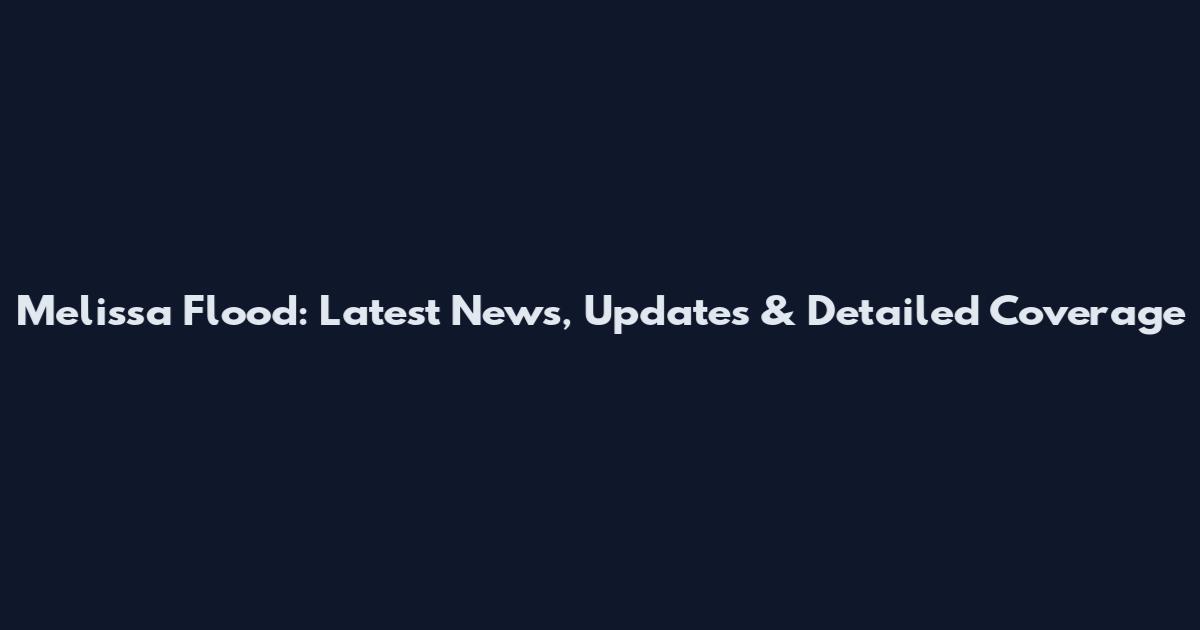 Melissa Flood: Latest News, Updates & Detailed Coverage