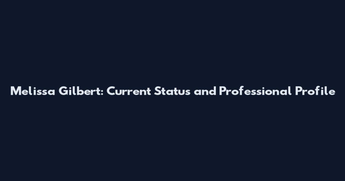 Melissa Gilbert: Current Status and Professional Profile
