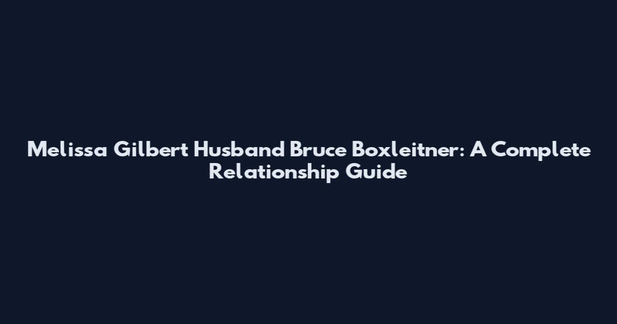 Melissa Gilbert Husband Bruce Boxleitner: A Complete Relationship Guide