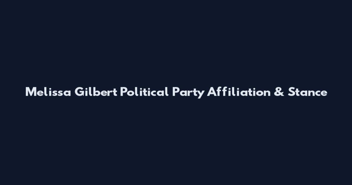 Melissa Gilbert Political Party Affiliation & Stance