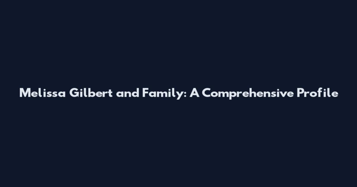 Melissa Gilbert and Family: A Comprehensive Profile