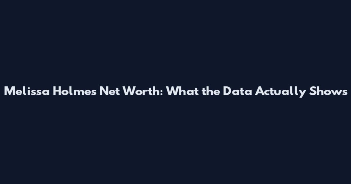 Melissa Holmes Net Worth: What the Data Actually Shows