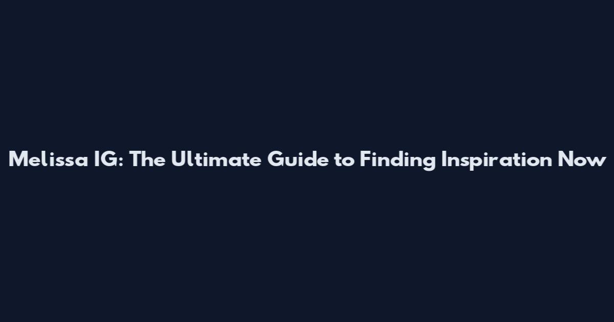 Melissa IG: The Ultimate Guide to Finding Inspiration Now