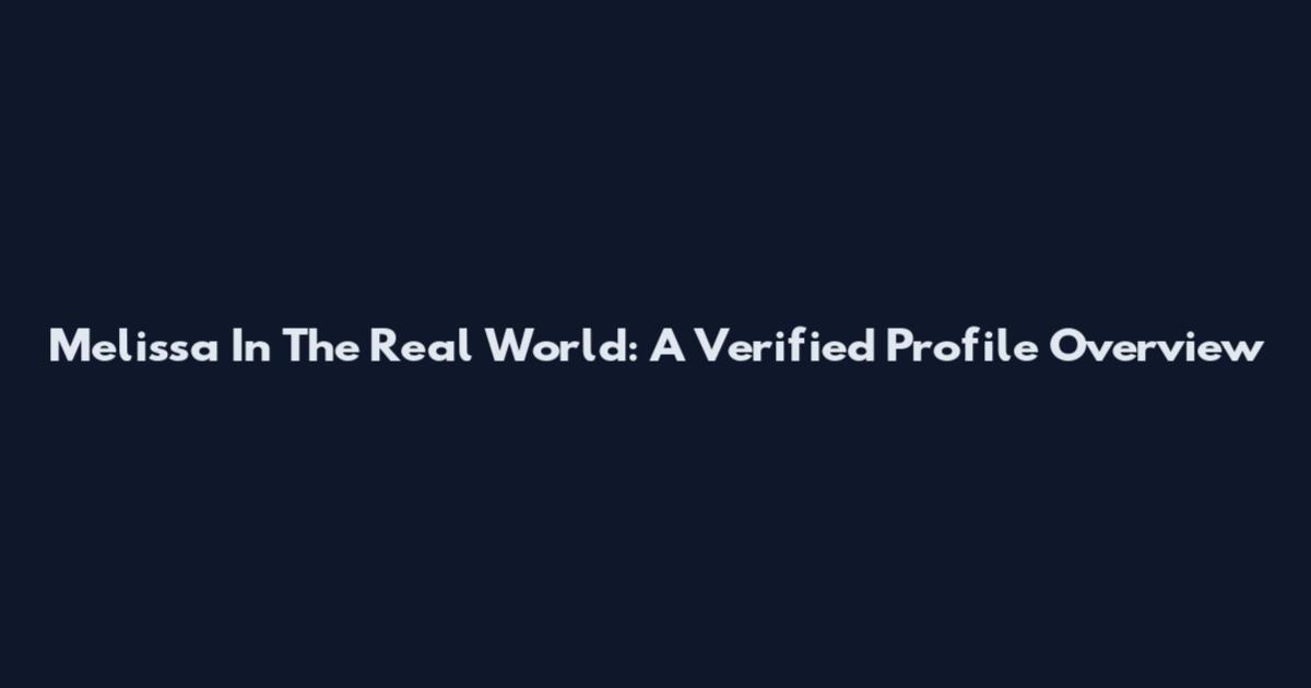 Melissa In The Real World: A Verified Profile Overview