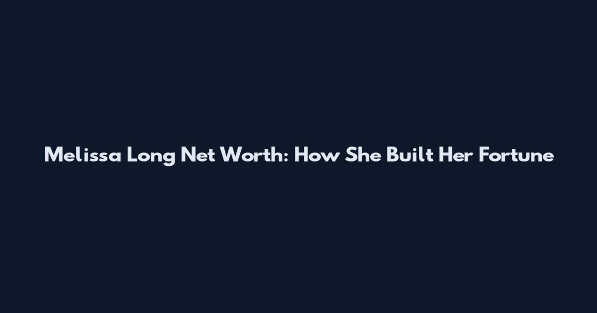 Melissa Long Net Worth: How She Built Her Fortune