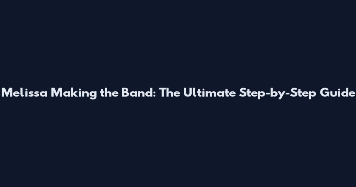 Melissa Making the Band: The Ultimate Step-by-Step Guide