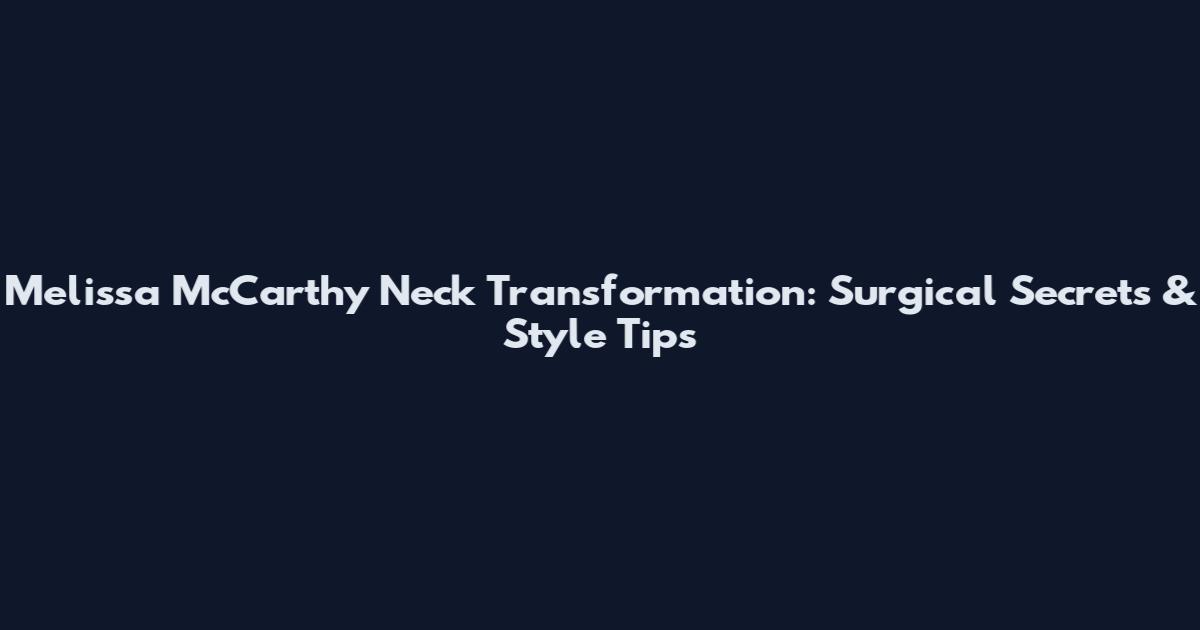 Melissa McCarthy Neck Transformation: Surgical Secrets & Style Tips
