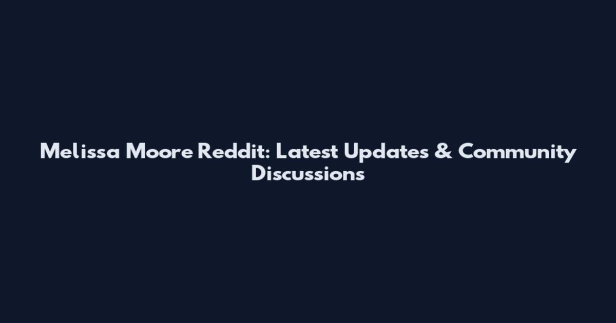 Melissa Moore Reddit: Latest Updates & Community Discussions
