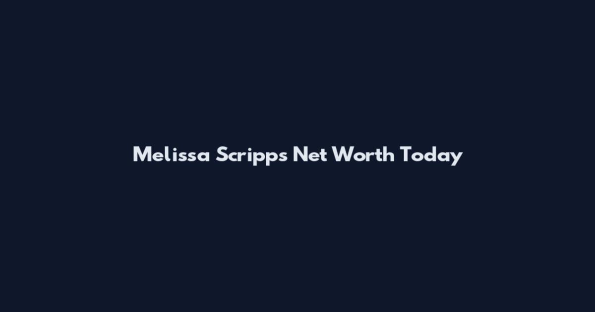 Melissa Scripps Net Worth Today