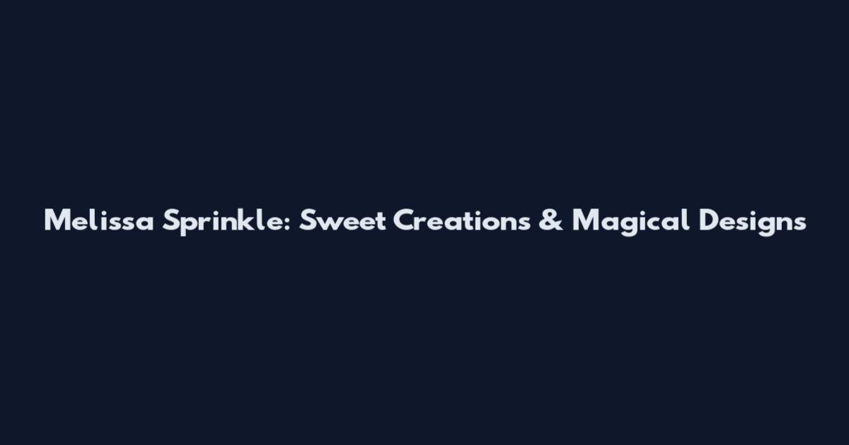Melissa Sprinkle: Sweet Creations & Magical Designs