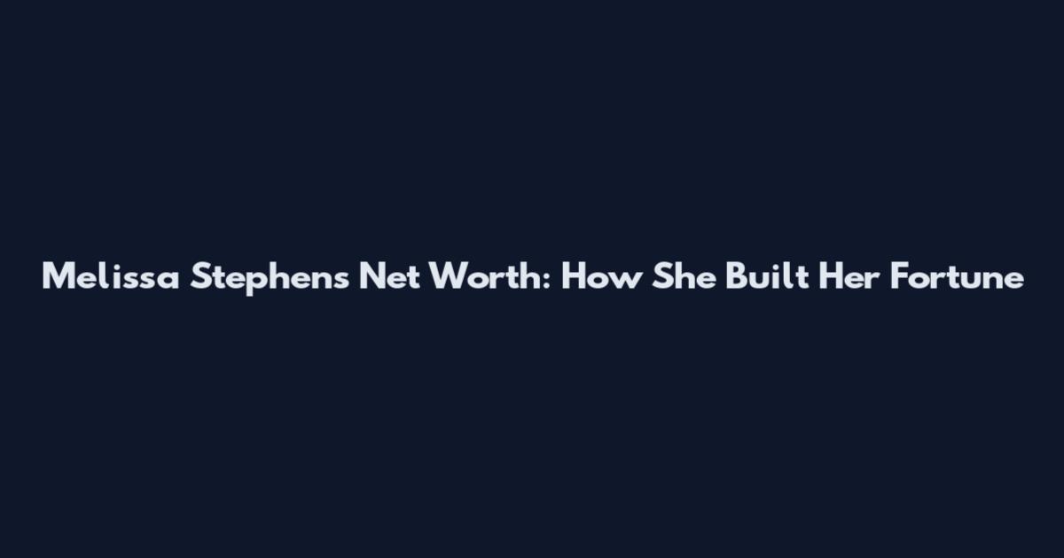 Melissa Stephens Net Worth: How She Built Her Fortune