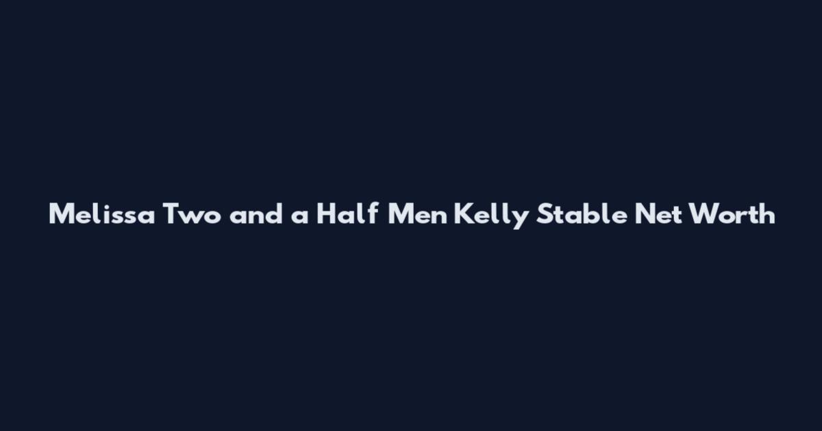 Melissa Two and a Half Men Kelly Stable Net Worth