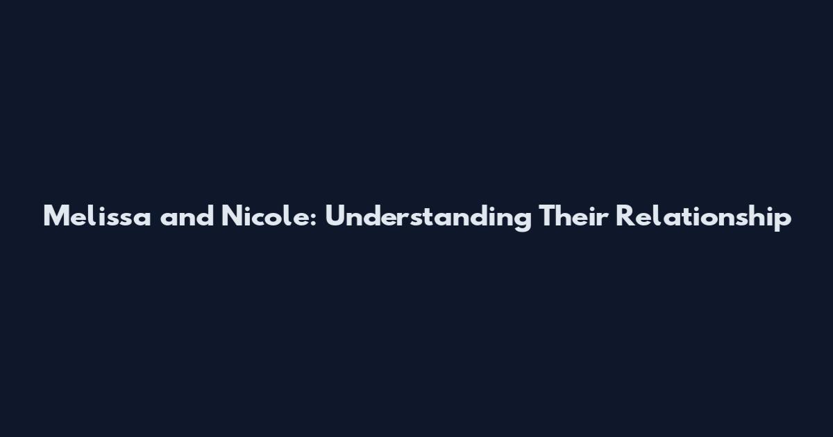 Melissa and Nicole: Understanding Their Relationship