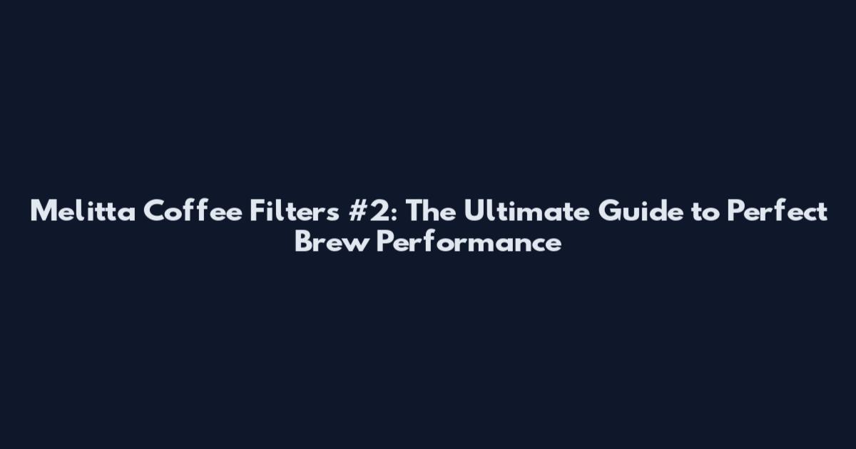 Melitta Coffee Filters #2: The Ultimate Guide to Perfect Brew Performance