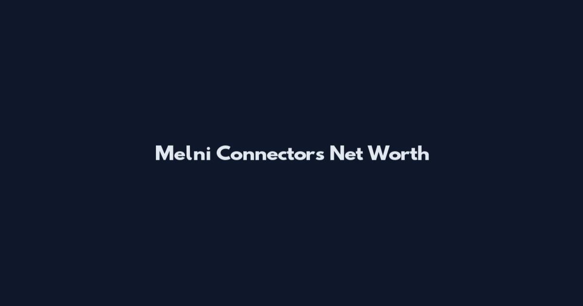 Melni Connectors Net Worth