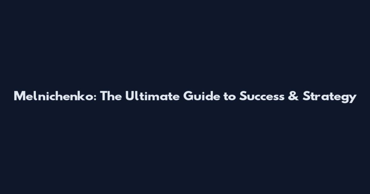 Melnichenko: The Ultimate Guide to Success & Strategy