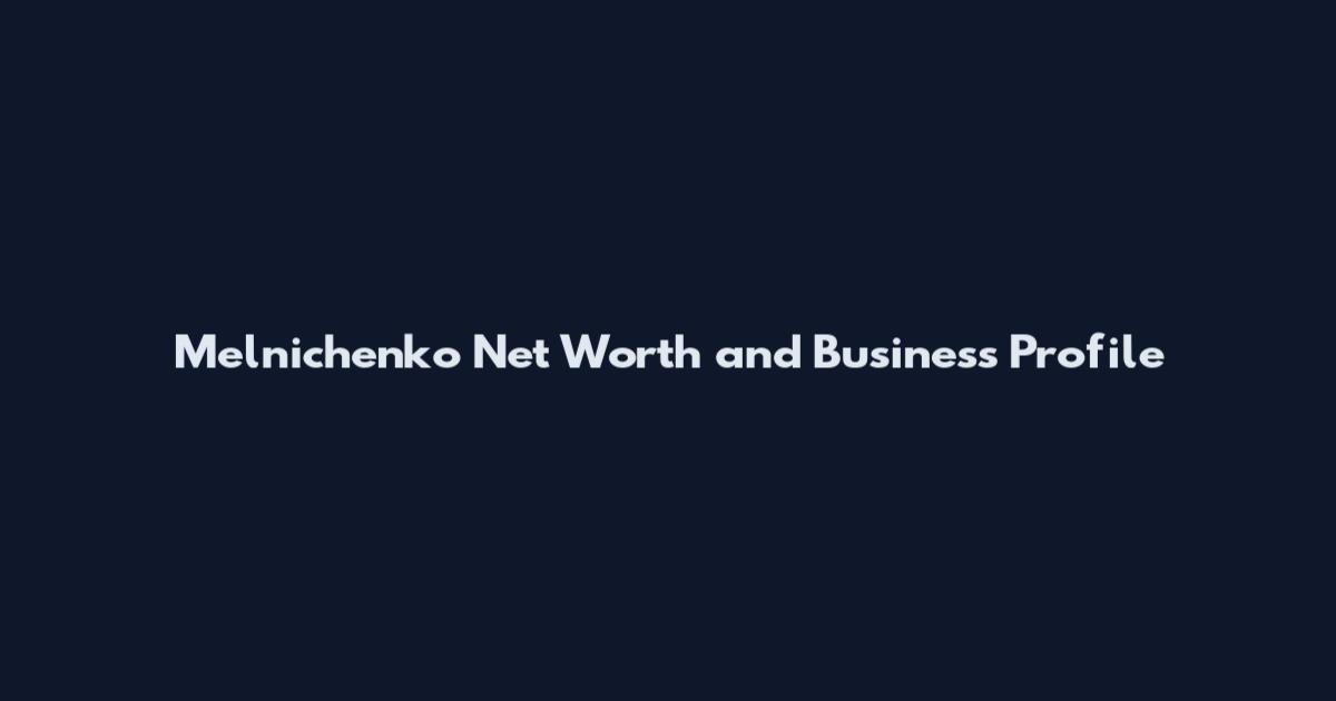 Melnichenko Net Worth and Business Profile