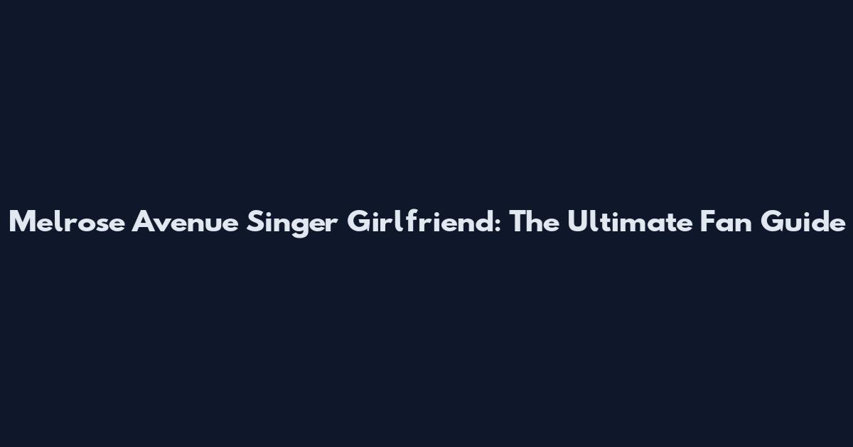 Melrose Avenue Singer Girlfriend: The Ultimate Fan Guide