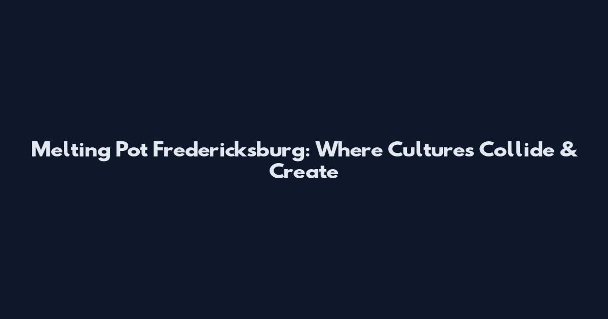 Melting Pot Fredericksburg: Where Cultures Collide & Create