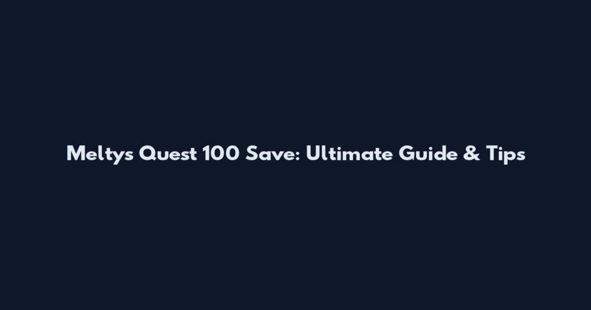 Meltys Quest 100 Save: Ultimate Guide & Tips