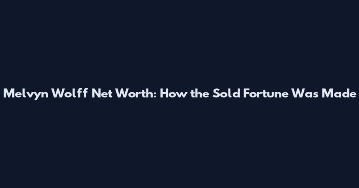 Melvyn Wolff Net Worth: How the Sold Fortune Was Made
