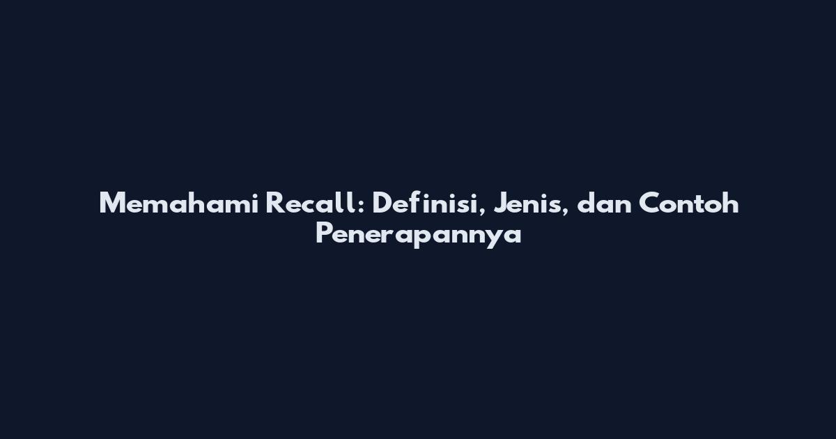 Memahami Recall: Definisi, Jenis, dan Contoh Penerapannya