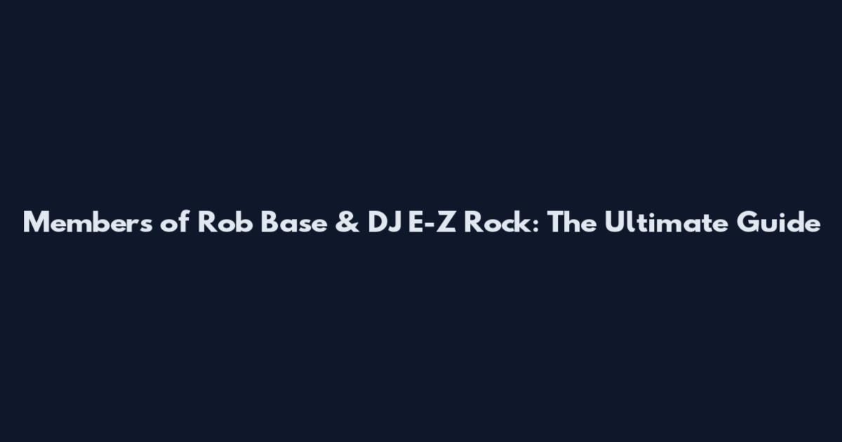 Members of Rob Base & DJ E-Z Rock: The Ultimate Guide
