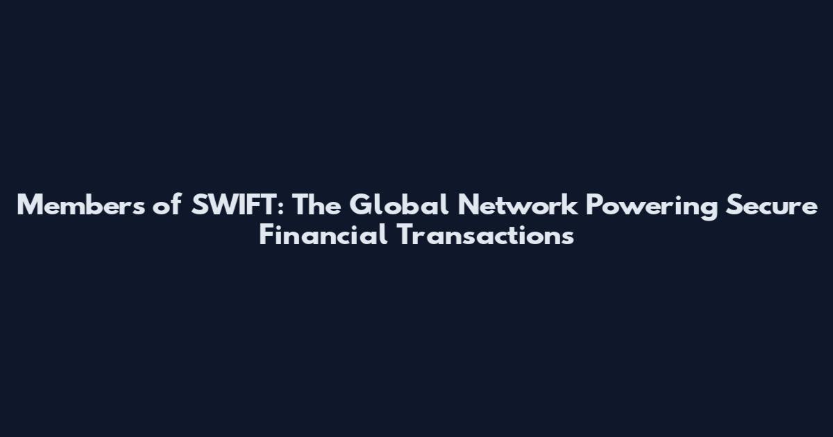 Members of SWIFT: The Global Network Powering Secure Financial Transactions