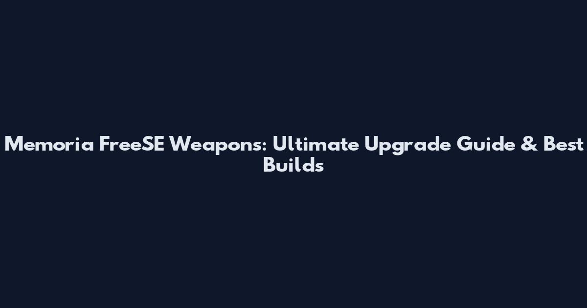 Memoria FreeSE Weapons: Ultimate Upgrade Guide & Best Builds