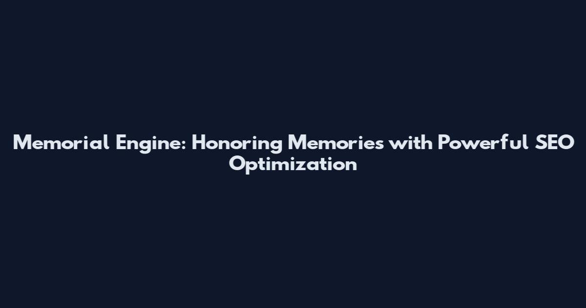 Memorial Engine: Honoring Memories with Powerful SEO Optimization