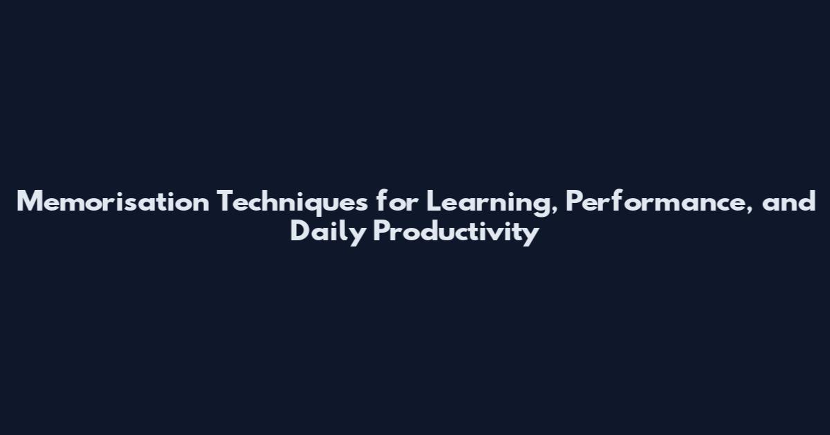 Memorisation Techniques for Learning, Performance, and Daily Productivity