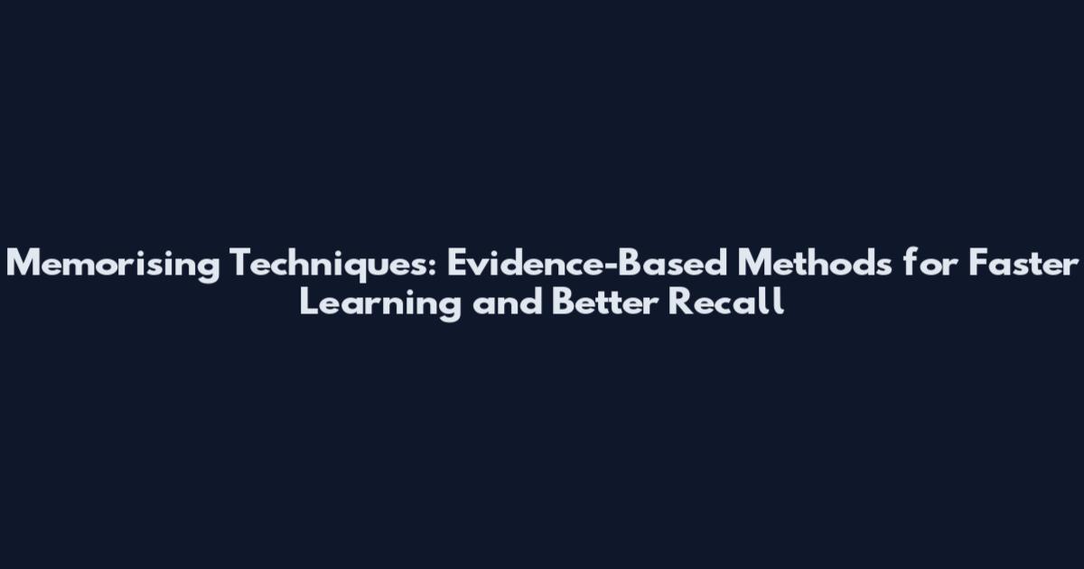 Memorising Techniques: Evidence-Based Methods for Faster Learning and Better Recall