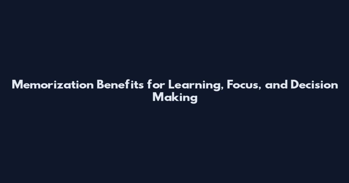 Memorization Benefits for Learning, Focus, and Decision Making